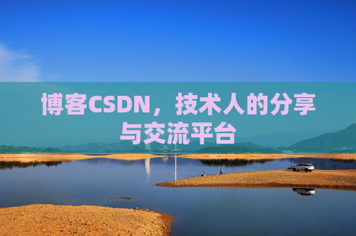 博客CSDN,技术人的分享与交流平台 博客CSDN,技术人的分享与交流平台